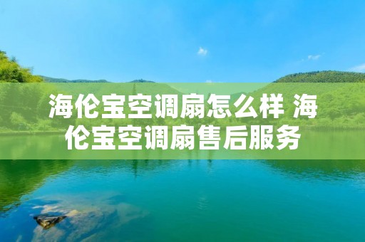 海伦宝空调扇怎么样 海伦宝空调扇售后服务 海伦宝空调扇怎么样 海伦宝空调扇售后服务