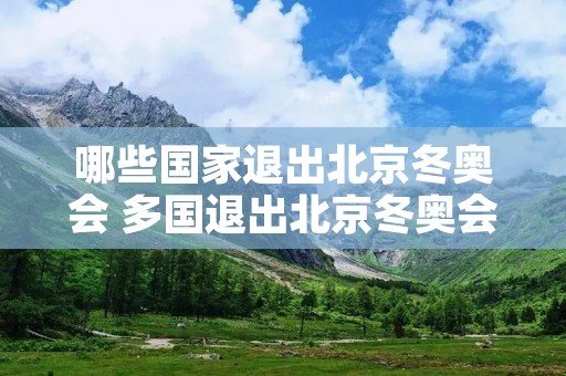 哪些国家退出北京冬奥会 多国退出北京冬奥会 哪些国家退出北京冬奥会 多国退出北京冬奥会