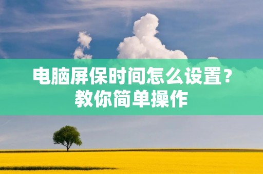电脑屏保时间怎么设置?教你简单操作