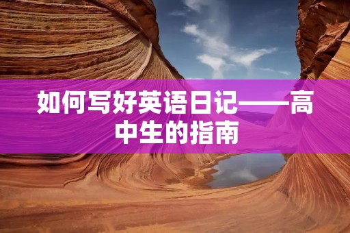 如何写好英语日记——高中生的指南 如何写好英语日记——高中生的指南