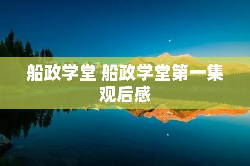 船政学堂 船政学堂第一集观后感