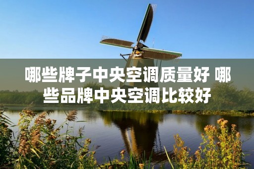 哪些牌子中央空调质量好 哪些品牌中央空调比较好 哪些牌子中央空调质量好 哪些品牌中央空调比较好