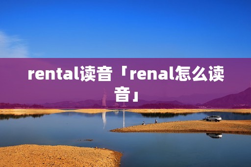 rental读音「renal怎么读音」
