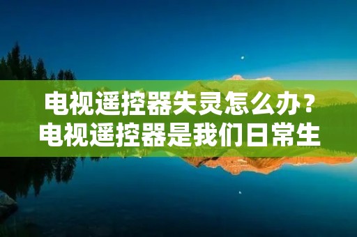 电视遥控器失灵怎么办?电视遥控器是我们日常生活中必不可少的电子设备之一,但有时我们会遇到它失灵的情况。这时候我们应该如何处理呢?