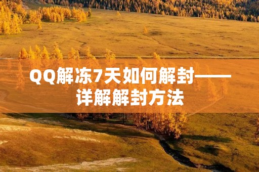 QQ解冻7天如何解封——详解解封方法