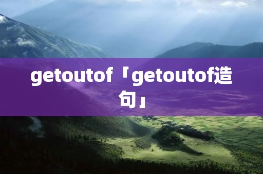 getoutof「getoutof造句」
