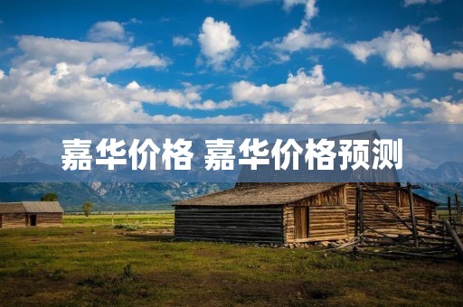 嘉华价格 嘉华价格预测