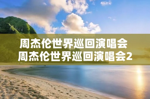 周杰伦世界巡回演唱会 周杰伦世界巡回演唱会2023
