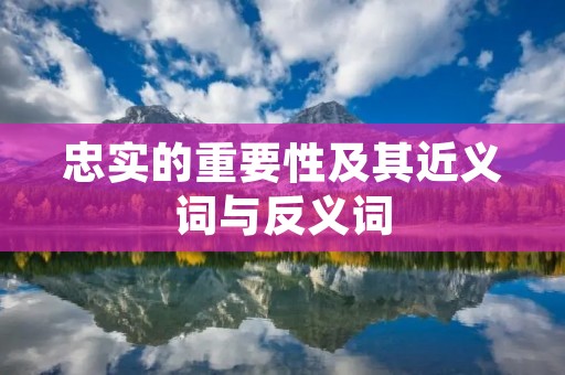 忠实的重要性及其近义词与反义词