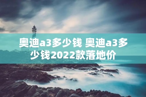 奥迪a3多少钱 奥迪a3多少钱2022款落地价