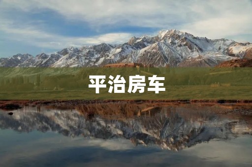 平治房车:享受自由与梦想的旅程 平治房车:享受自由与梦想的旅程