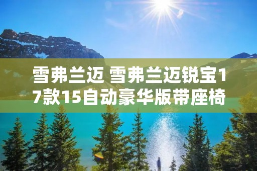 雪弗兰迈 雪弗兰迈锐宝17款15自动豪华版带座椅加热吗 雪弗兰迈 雪弗兰迈锐宝17款15自动豪华版带座椅加热吗