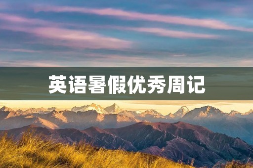 英语暑假优秀周记:我的精彩暑假 英语暑假优秀周记:我的精彩暑假