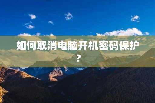 如何取消电脑开机密码保护?