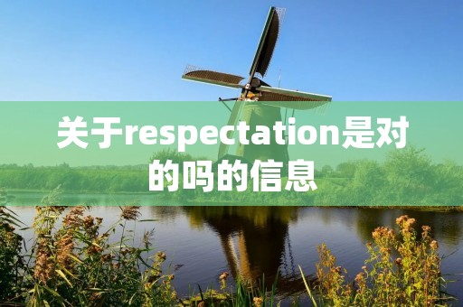 关于respectation是对的吗的信息