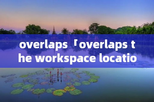 overlaps「overlaps the workspace location」