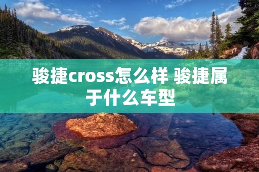骏捷cross怎么样 骏捷属于什么车型
