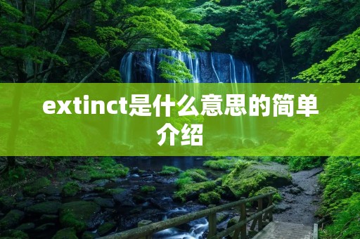 extinct是什么意思的简单介绍 extinct是什么意思的简单介绍