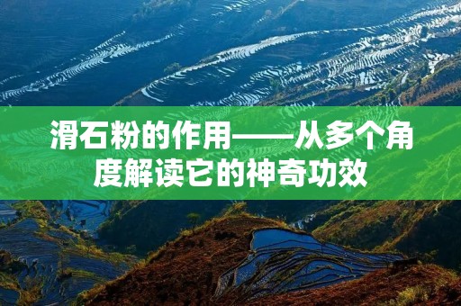 滑石粉的作用——从多个角度解读它的神奇功效