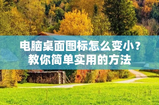 电脑桌面图标怎么变小?教你简单实用的方法