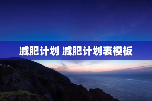 减肥计划 减肥计划表模板 减肥计划 减肥计划表模板