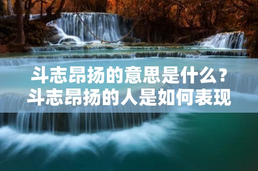 斗志昂扬的意思是什么?斗志昂扬的人是如何表现出来的?