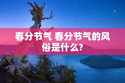 春分节气 春分节气的风俗是什么?