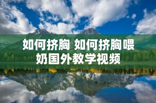 如何挤胸 如何挤胸喂奶国外教学视频