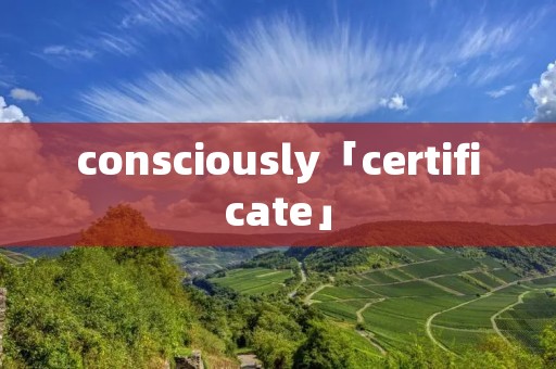 consciously「certificate」 consciously「certificate」