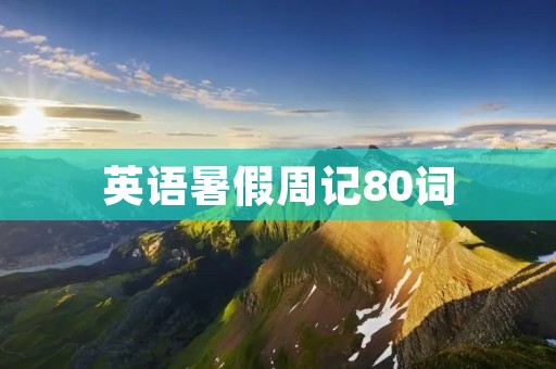 英语暑假周记80词:我的暑假生活 英语暑假周记80词:我的暑假生活