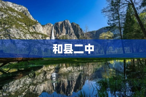 和县二中：拥有悠久历史与卓越成就的学府