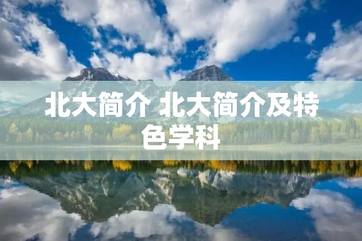 北大简介 北大简介及特色学科