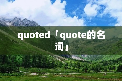 quoted「quote的名词」 quoted「quote的名词」