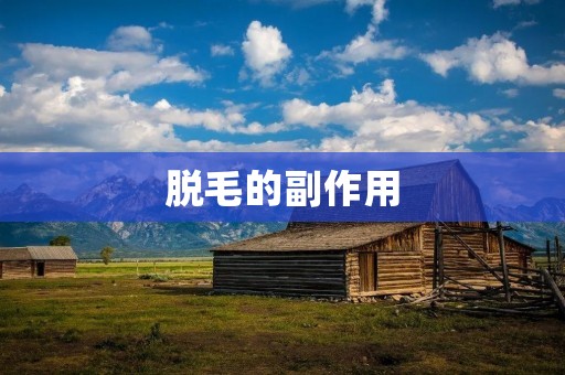 脱毛的副作用:不可避免的风险与注意事项 脱毛的副作用:不可避免的风险与注意事项