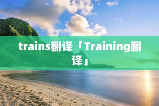 trains翻译「Training翻译」