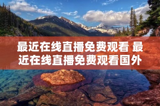 最近在线直播免费观看 最近在线直播免费观看国外**偷窥 最近在线直播免费观看 最近在线直播免费观看国外**偷窥