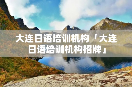 大连日语培训机构「大连日语培训机构招牌」