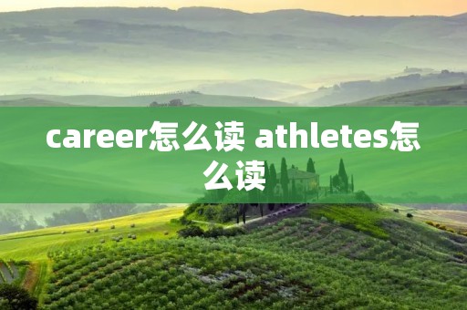 career怎么读 athletes怎么读
