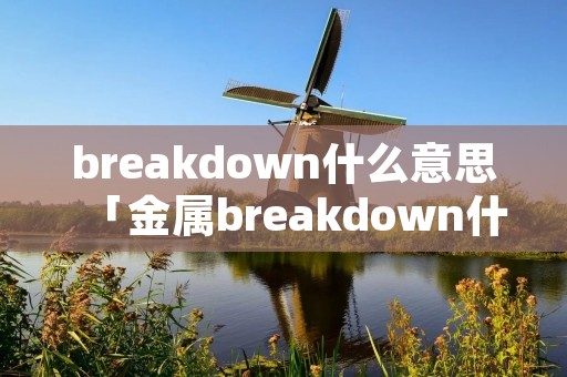 breakdown什么意思「金属breakdown什么意思」