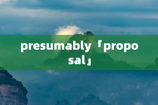 presumably「proposal」
