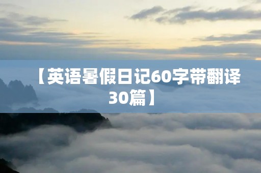 【英语暑假日记60字带翻译30篇】 【英语暑假日记60字带翻译30篇】