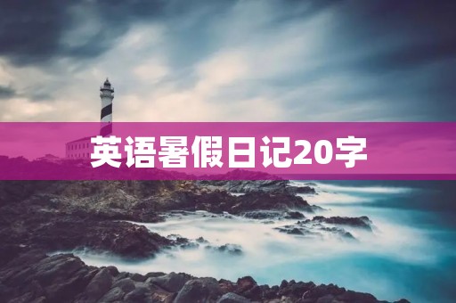 英语暑假日记20字:我的英语学习之旅 英语暑假日记20字:我的英语学习之旅