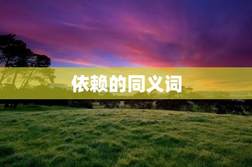 依赖的同义词:依存、依靠、依附、依赖性、依存性、倚靠、倚赖、倚仗、信赖、信任、信仰、信心、托付、托管、托庇、侍托、附庸、附属、附随、从属、从属性、从属关系、隶属、隶属关系、隶属性、依托、依凭、依据、依仗、依赖关系、依赖性关系、依附关系、依附性关系、依存关系、依存性关系、依存性关联、依存性联系、依存性依赖、依存性依存、倚赖关系、倚赖性关系、倚赖性联系、倚赖性依存、信任关系、信任性关系、信任性联系、信任性依存、托付关系、托付性关系、托付性联系、托管关系、托管性关系、托管性联系、托庇关系、托庇性关系、
