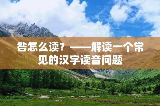 咎怎么读?——解读一个常见的汉字读音问题