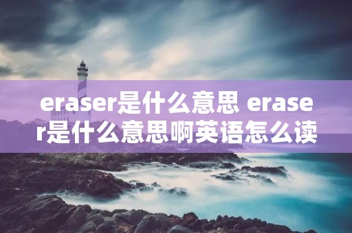eraser是什么意思 eraser是什么意思啊英语怎么读音 eraser是什么意思 eraser是什么意思啊英语怎么读音