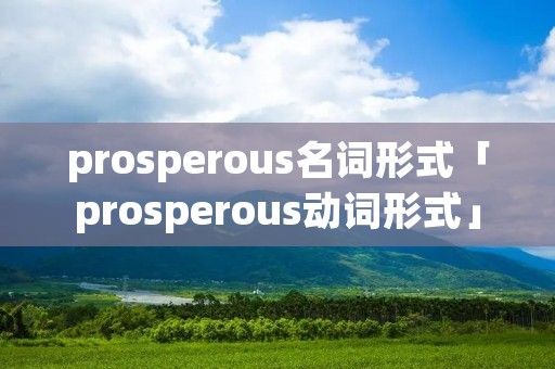 prosperous名词形式「prosperous动词形式」