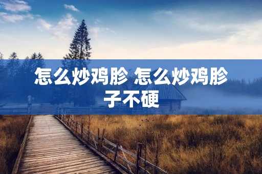 怎么炒鸡胗 怎么炒鸡胗子不硬
