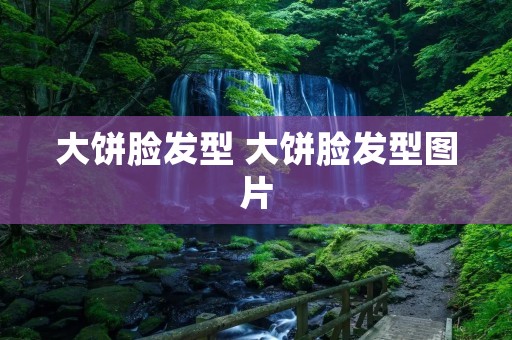 大饼脸发型 大饼脸发型图片