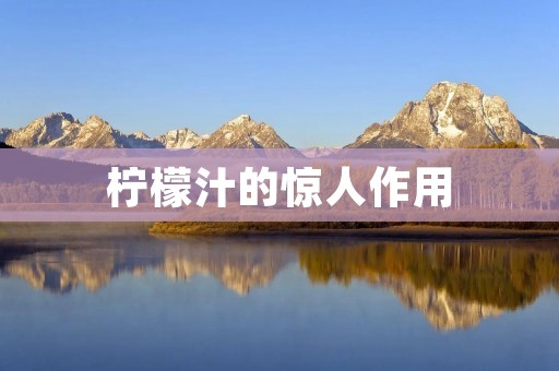 柠檬汁的惊人作用：从美容到健康，你需要知道的一切