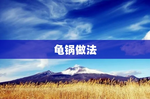 龟锅做法:传统美味,家常好味 龟锅做法:传统美味,家常好味
